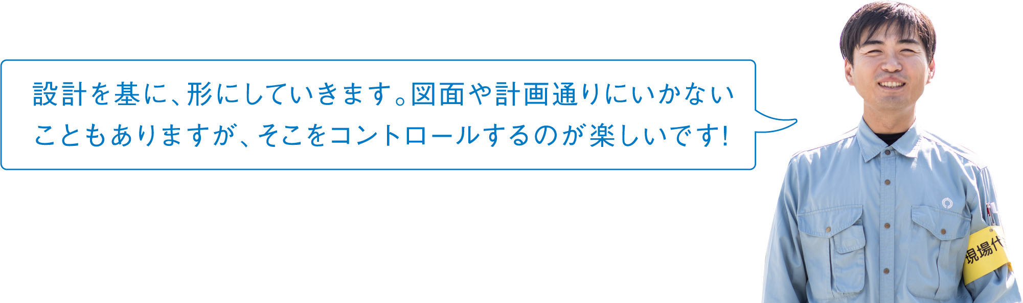 設計を基に、形にしていきます。図面や計画通りにいかないこともありますが、そこをコントロールするのが楽しいです!