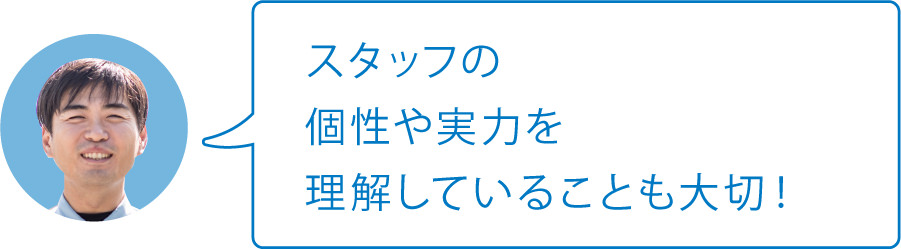 スタッフの個性や実力を理解していることも大切！